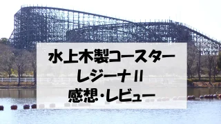 東武動物公園　水上木製コースター　レジーナII（ドゥーエ）　感想・レビュー